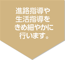 進路指導や生活指導をきめ細やかに行います。