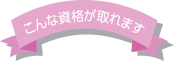 こんな資格が取れます